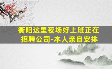 衡阳这里夜场好上班正在招聘公司-本人亲自安排